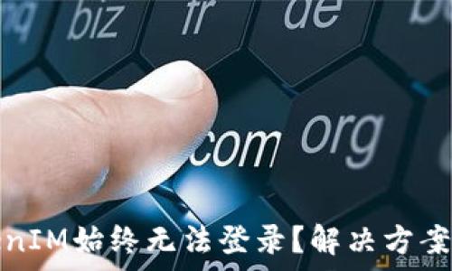   
为什么TokenIM始终无法登录？解决方案与常见问题